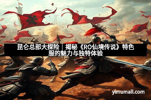 昆仑总部大探险｜揭秘《RO仙境传说》特色服的魅力与独特体验